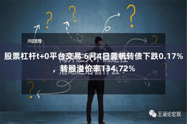 股票杠杆t+0平台交易 6月4日蓝帆转债下跌0.17%，转股溢价率134.72%