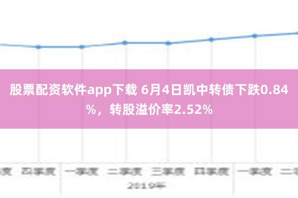 股票配资软件app下载 6月4日凯中转债下跌0.84%，转股溢价率2.52%