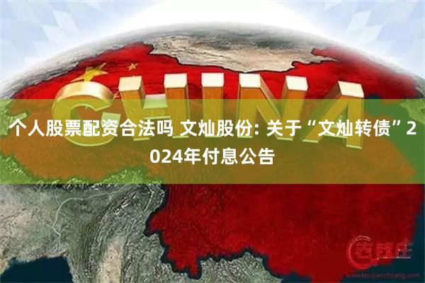 个人股票配资合法吗 文灿股份: 关于“文灿转债”2024年付息公告