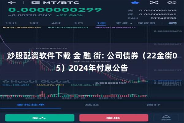 炒股配资软件下载 金 融 街: 公司债券（22金街05）2024年付息公告