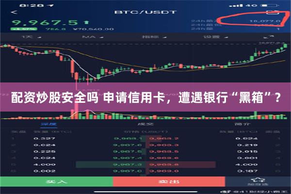 配资炒股安全吗 申请信用卡，遭遇银行“黑箱”？