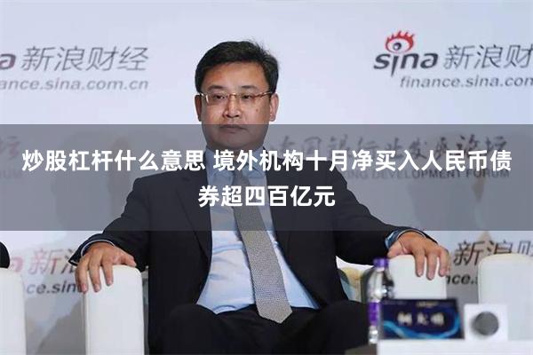 炒股杠杆什么意思 境外机构十月净买入人民币债券超四百亿元