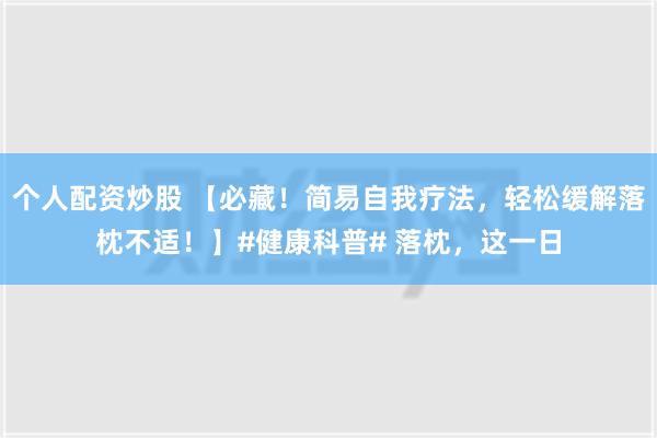 个人配资炒股 【必藏！简易自我疗法，轻松缓解落枕不适！】#健康科普# 落枕，这一日