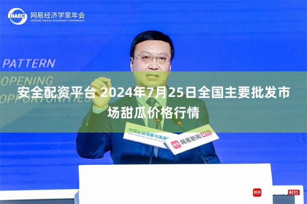 安全配资平台 2024年7月25日全国主要批发市场甜瓜价格行情