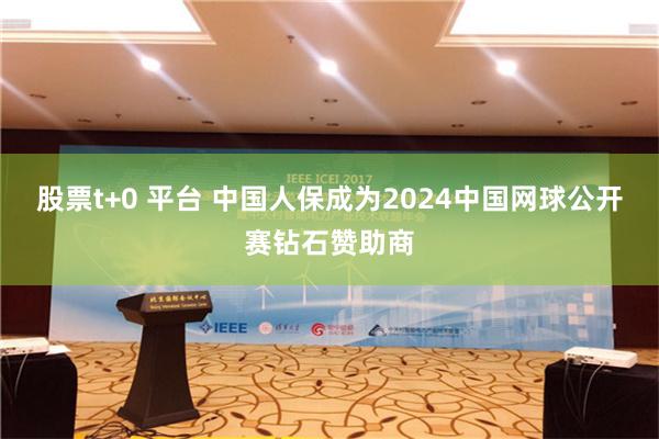 股票t+0 平台 中国人保成为2024中国网球公开赛钻石赞助商