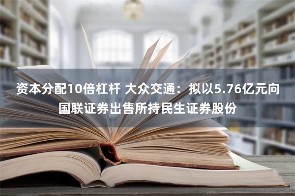 资本分配10倍杠杆 大众交通：拟以5.76亿元向国联证券出售所持民生证券股份