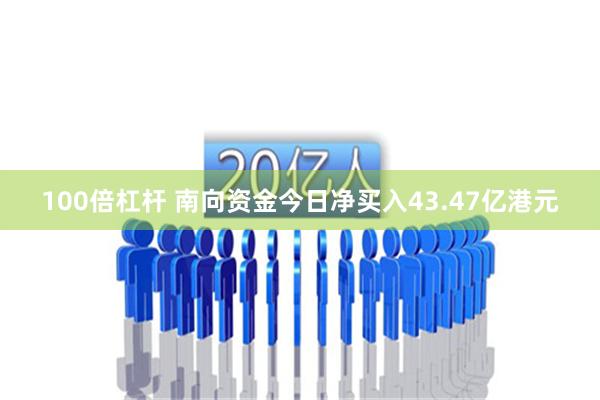 100倍杠杆 南向资金今日净买入43.47亿港元