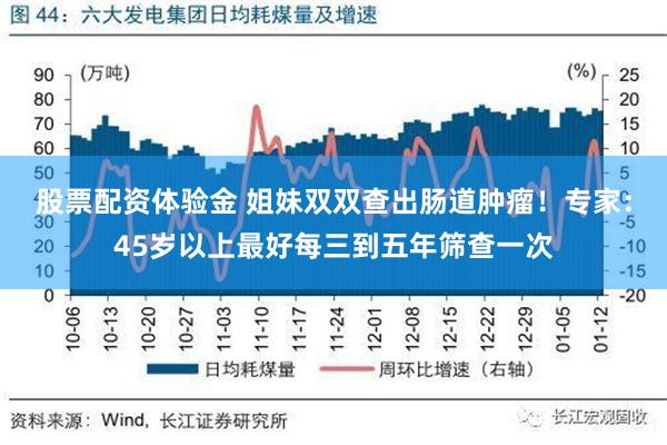 股票配资体验金 姐妹双双查出肠道肿瘤！专家：45岁以上最好每三到五年筛查一次