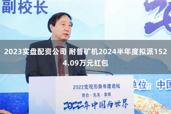 2023实盘配资公司 耐普矿机2024半年度拟派1524.09万元红包