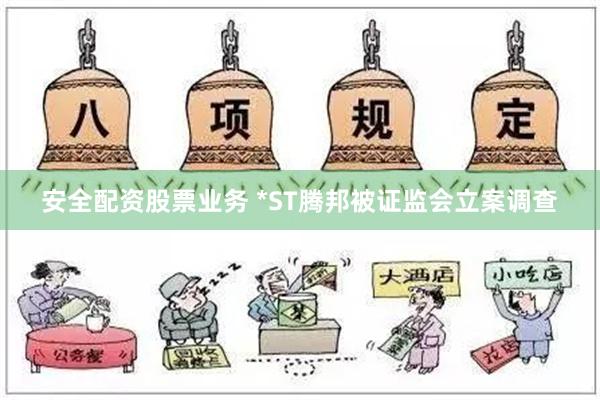 安全配资股票业务 *ST腾邦被证监会立案调查