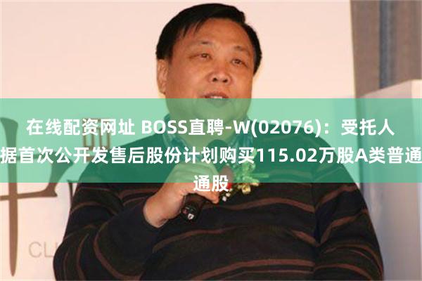 在线配资网址 BOSS直聘-W(02076)：受托人根据首次公开发售后股份计划购买115.02万股A类普通股