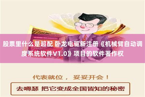 股票里什么是超配 卧龙电驱新注册《机械臂自动调度系统软件V1.0》项目的软件著作权