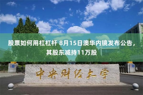 股票如何用杠杠杆 8月15日澳华内镜发布公告，其股东减持11万股