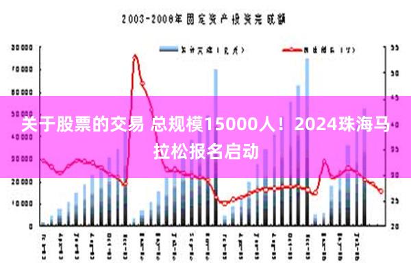 关于股票的交易 总规模15000人！2024珠海马拉松报名启动