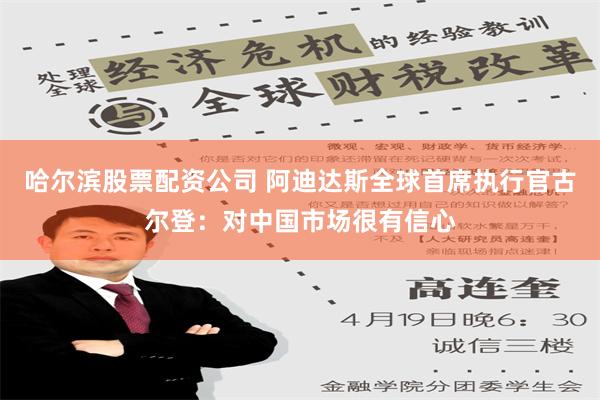 哈尔滨股票配资公司 阿迪达斯全球首席执行官古尔登：对中国市场很有信心