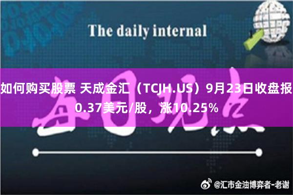 如何购买股票 天成金汇（TCJH.US）9月23日收盘报0.37美元/股，涨10.25%