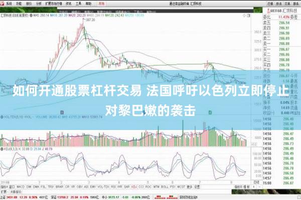 如何开通股票杠杆交易 法国呼吁以色列立即停止对黎巴嫩的袭击