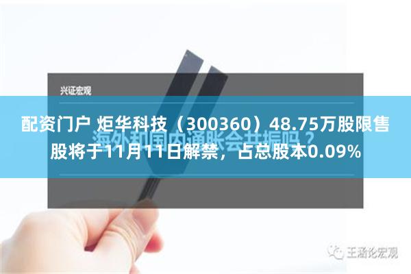 配资门户 炬华科技（300360）48.75万股限售股将于11月11日解禁，占总股本0.09%