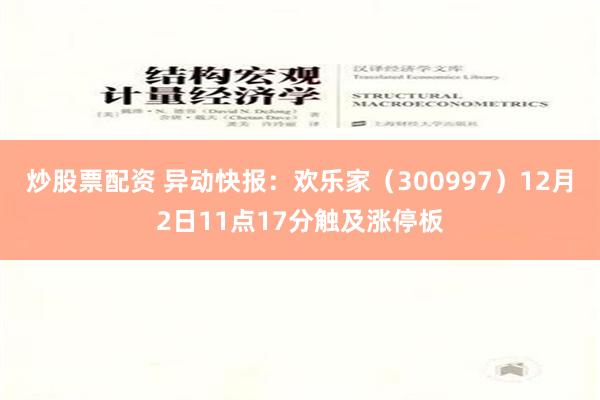 炒股票配资 异动快报：欢乐家（300997）12月2日11点17分触及涨停板