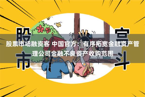 股票市场融资客 中国官方：有序拓宽金融资产管理公司金融不良资产收购范围