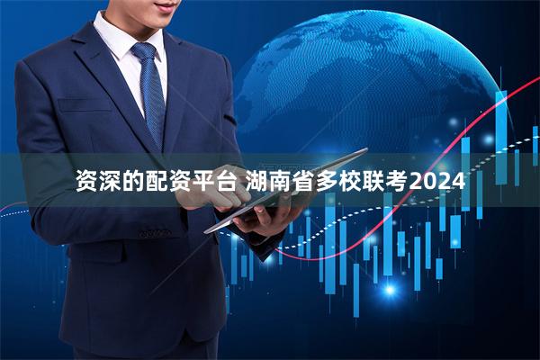 资深的配资平台 湖南省多校联考2024