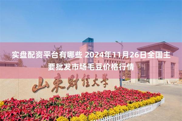 实盘配资平台有哪些 2024年11月26日全国主要批发市场毛豆价格行情