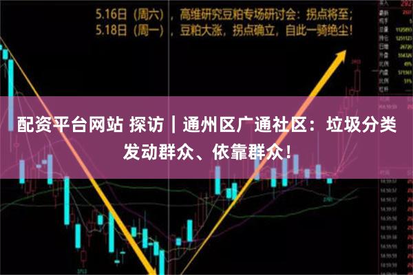 配资平台网站 探访｜通州区广通社区：垃圾分类发动群众、依靠群众！