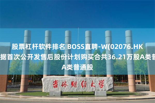 股票杠杆软件排名 BOSS直聘-W(02076.HK)：根据首次公开发售后股份计划购买合共36.21万股A类普通股