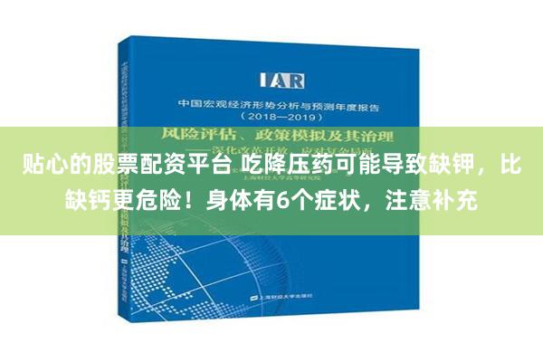 贴心的股票配资平台 吃降压药可能导致缺钾，比缺钙更危险！身体有6个症状，注意补充