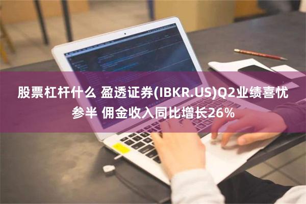 股票杠杆什么 盈透证券(IBKR.US)Q2业绩喜忧参半 佣金收入同比增长26%