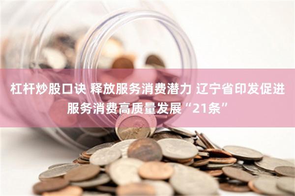 杠杆炒股口诀 释放服务消费潜力 辽宁省印发促进服务消费高质量发展“21条”